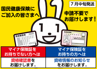 国民健康保険にご加入の皆様へ　申請不要でお届けします　7月中旬発送　マイナ保険証をお持ちでない方には資格確認書をお届けします 。マイナ保険証をお持ちの方へは視覚情報のお知らせをお届けします。