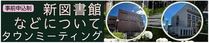 タウンミーティングの開催（新図書館などについて）
