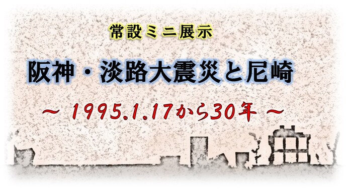 常設ミニ展示「阪神・淡路大震災と尼崎」